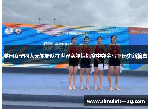 英国女子四人无舵艇队在世界赛艇锦标赛中夺金写下历史新篇章 英国女子四人无舵艇队在世界赛艇锦标赛中夺金写下历史新篇章