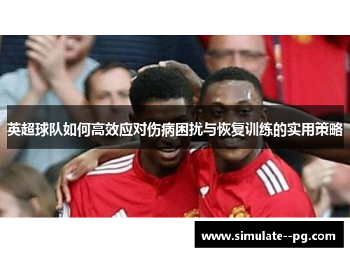英超球队如何高效应对伤病困扰与恢复训练的实用策略