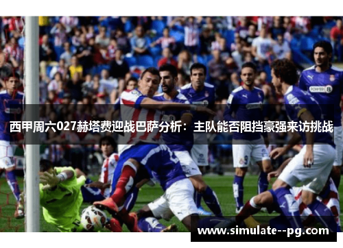 西甲周六027赫塔费迎战巴萨分析：主队能否阻挡豪强来访挑战