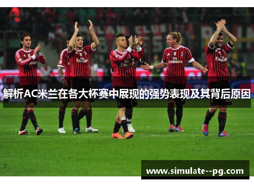 解析AC米兰在各大杯赛中展现的强势表现及其背后原因 解析AC米兰在各大杯赛中展现的强势表现及其背后原因