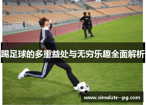 踢足球的多重益处与无穷乐趣全面解析 踢足球的多重益处与无穷乐趣全面解析