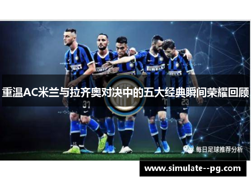 重温AC米兰与拉齐奥对决中的五大经典瞬间荣耀回顾