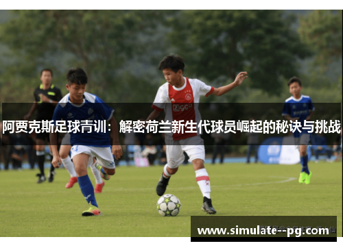 阿贾克斯足球青训:解密荷兰新生代球员崛起的秘诀与挑战 阿贾克斯足球青训:解密荷兰新生代球员崛起的秘诀与挑战