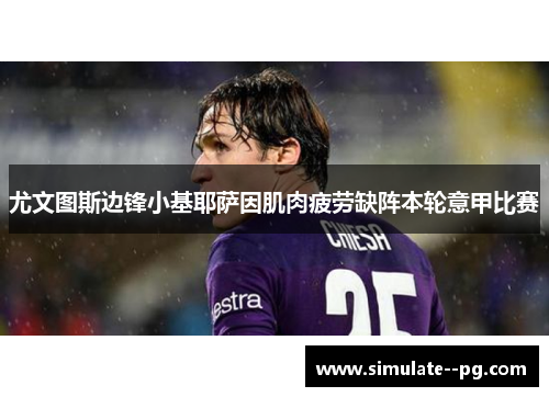 尤文图斯边锋小基耶萨因肌肉疲劳缺阵本轮意甲比赛