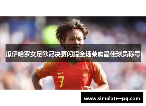 瓜伊哈罗女足欧冠决赛闪耀全场荣膺最佳球员称号