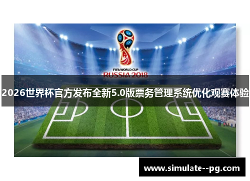 2026世界杯官方发布全新5.0版票务管理系统优化观赛体验