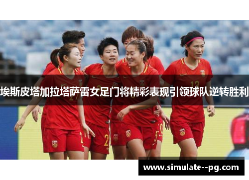 埃斯皮塔加拉塔萨雷女足门将精彩表现引领球队逆转胜利