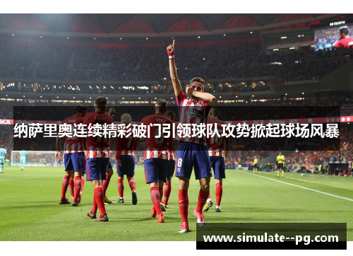 纳萨里奥连续精彩破门引领球队攻势掀起球场风暴