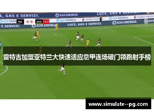 雷特吉加盟亚特兰大快速适应意甲连场破门领跑射手榜