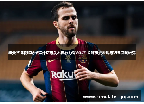 科曼欧协联临场发挥评估与战术执行力综合解析关键节点表现与结果影响研究 科曼欧协联临场发挥评估与战术执行力综合解析关键节点表现与结果影响研究