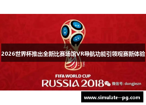 2026世界杯推出全新比赛场馆VR导航功能引领观赛新体验 2026世界杯推出全新比赛场馆VR导航功能引领观赛新体验