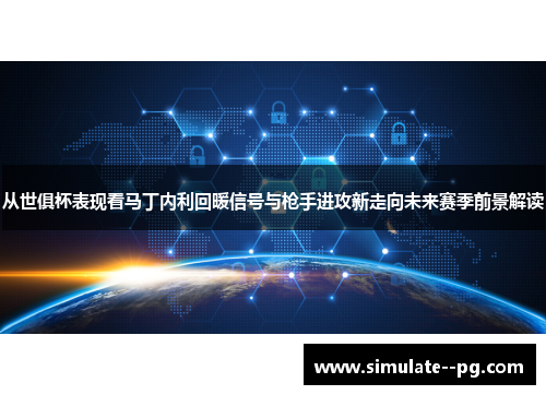 从世俱杯表现看马丁内利回暖信号与枪手进攻新走向未来赛季前景解读
