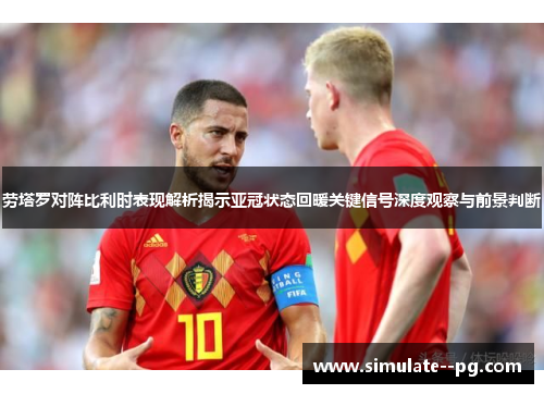 劳塔罗对阵比利时表现解析揭示亚冠状态回暖关键信号深度观察与前景判断 劳塔罗对阵比利时表现解析揭示亚冠状态回暖关键信号深度观察与前景判断