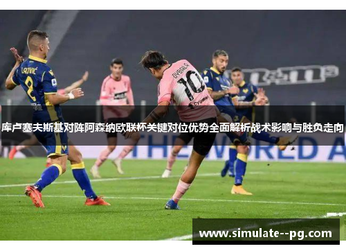 库卢塞夫斯基对阵阿森纳欧联杯关键对位优势全面解析战术影响与胜负走向 库卢塞夫斯基对阵阿森纳欧联杯关键对位优势全面解析战术影响与胜负走向