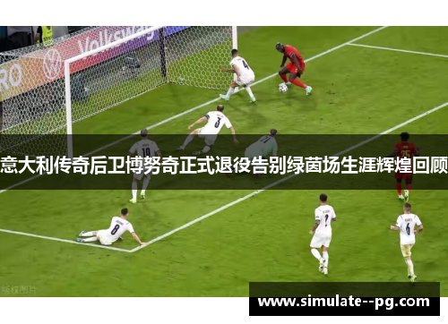 意大利传奇后卫博努奇正式退役告别绿茵场生涯辉煌回顾