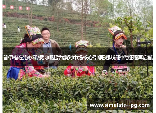 普伊格在洛杉矶银河崛起为绝对中场核心引领球队新时代征程再启航 普伊格在洛杉矶银河崛起为绝对中场核心引领球队新时代征程再启航
