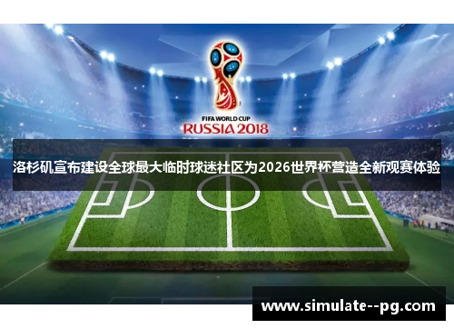 洛杉矶宣布建设全球最大临时球迷社区为2026世界杯营造全新观赛体验