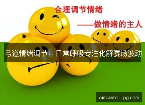 弓道情绪调节:日常呼吸专注化解赛场波动 弓道情绪调节:日常呼吸专注化解赛场波动