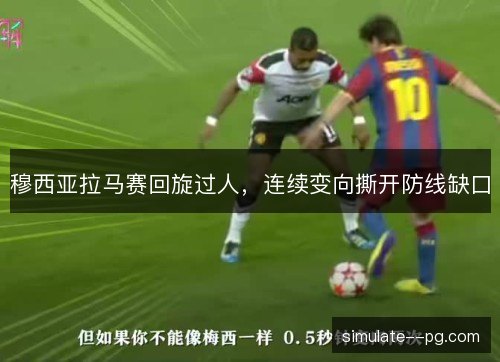 穆西亚拉马赛回旋过人,连续变向撕开防线缺口 穆西亚拉马赛回旋过人,连续变向撕开防线缺口